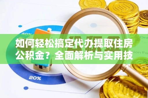 桦甸如何轻松搞定代办提取住房公积金？全面解析与实用技巧