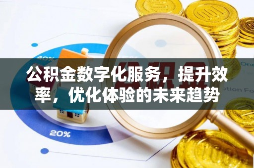 桦甸公积金数字化服务，提升效率，优化体验的未来趋势