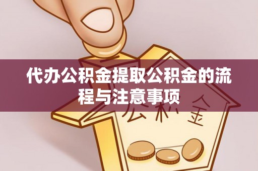 桦甸代办公积金提取公积金的流程与注意事项