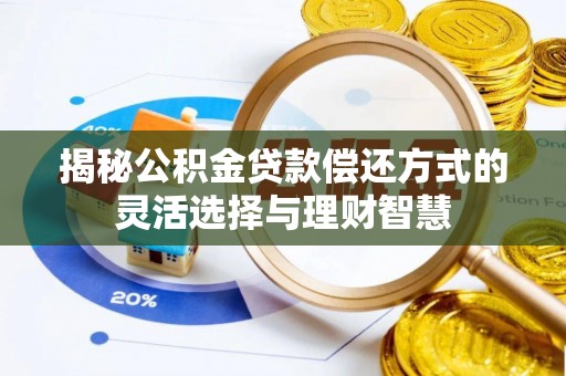 桦甸揭秘公积金贷款偿还方式的灵活选择与理财智慧