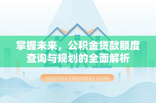 桦甸掌握未来，公积金贷款额度查询与规划的全面解析