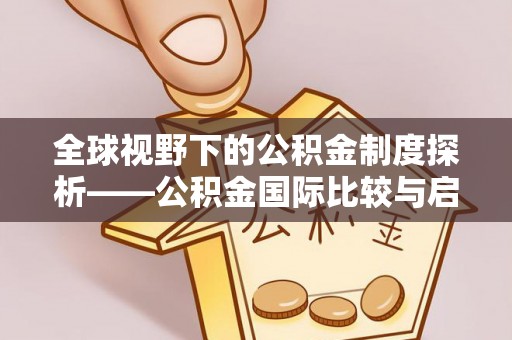 桦甸全球视野下的公积金制度探析——公积金国际比较与启示