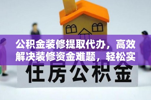 桦甸公积金装修提取代办，高效解决装修资金难题，轻松实现家居梦想