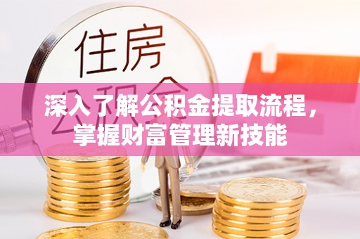 桦甸深入了解公积金提取流程，掌握财富管理新技能