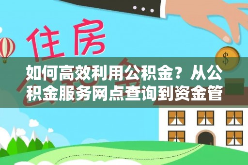 桦甸如何高效利用公积金？从公积金服务网点查询到资金管理全攻略