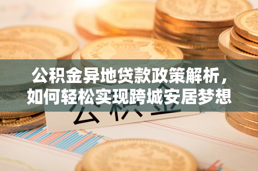 桦甸公积金异地贷款政策解析，如何轻松实现跨城安居梦想