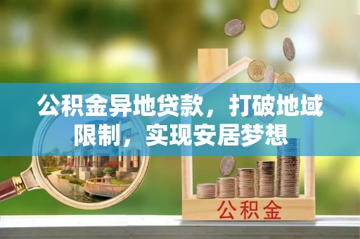 桦甸公积金异地贷款，打破地域限制，实现安居梦想