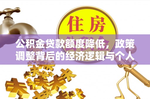 桦甸公积金贷款额度降低，政策调整背后的经济逻辑与个人应对策略
