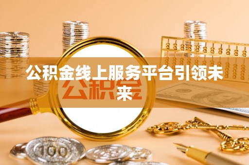 桦甸公积金线上服务平台引领未来