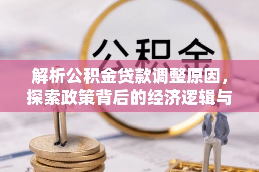 桦甸解析公积金贷款调整原因，探索政策背后的经济逻辑与民生影响