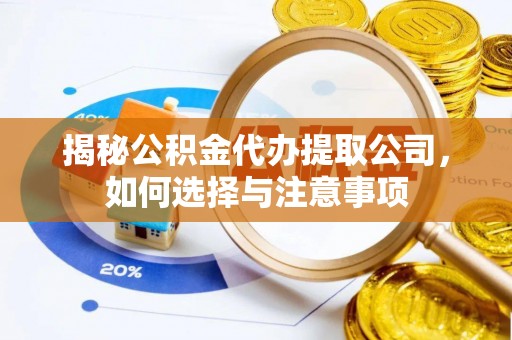 桦甸揭秘公积金代办提取公司，如何选择与注意事项