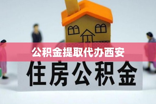 桦甸公积金提取代办西安