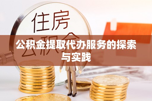 桦甸公积金提取代办服务的探索与实践