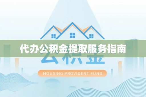 桦甸代办公积金提取服务指南