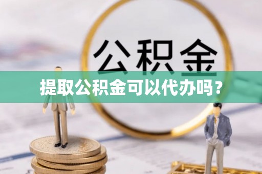 桦甸提取公积金可以代办吗？