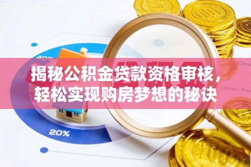 桦甸揭秘公积金贷款资格审核，轻松实现购房梦想的秘诀