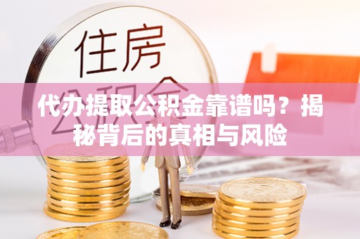 桦甸代办提取公积金靠谱吗？揭秘背后的真相与风险