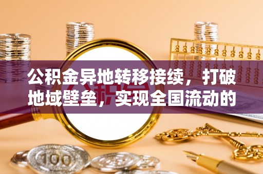 桦甸公积金异地转移接续，打破地域壁垒，实现全国流动的便捷之道