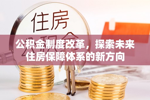 桦甸公积金制度改革，探索未来住房保障体系的新方向