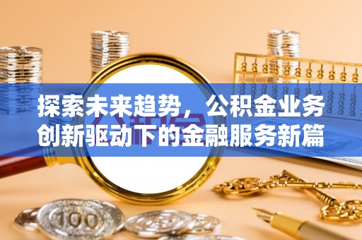 桦甸探索未来趋势，公积金业务创新驱动下的金融服务新篇章