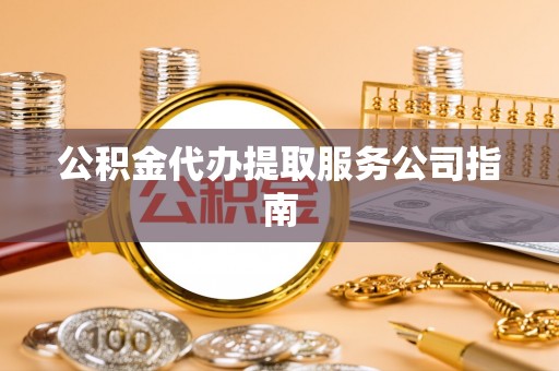 桦甸公积金代办提取服务公司指南