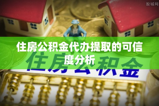 桦甸住房公积金代办提取的可信度分析