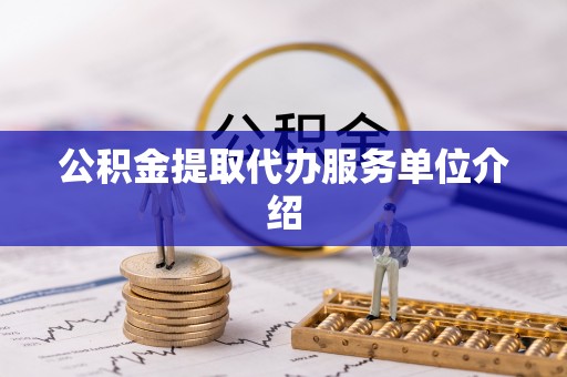 桦甸公积金提取代办服务单位介绍