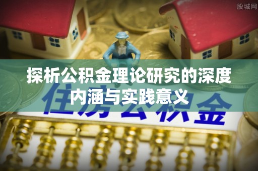 桦甸探析公积金理论研究的深度内涵与实践意义