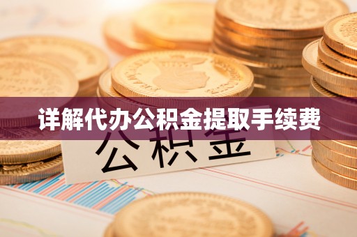 桦甸详解代办公积金提取手续费