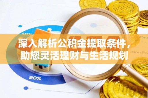 桦甸深入解析公积金提取条件，助您灵活理财与生活规划