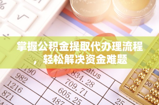 桦甸掌握公积金提取代办理流程，轻松解决资金难题