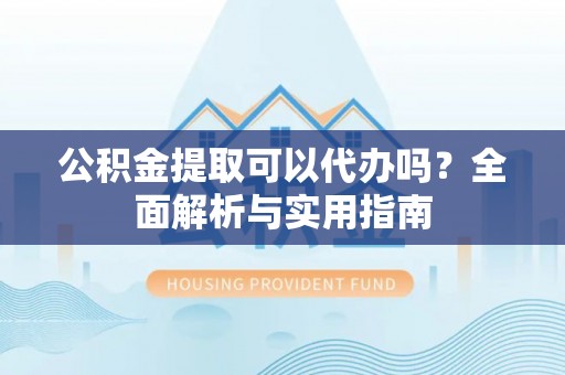 桦甸公积金提取可以代办吗？全面解析与实用指南