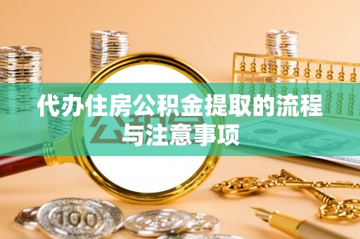 桦甸代办住房公积金提取的流程与注意事项