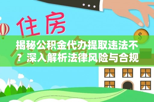 桦甸揭秘公积金代办提取违法不？深入解析法律风险与合规途径
