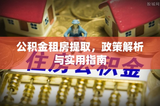 桦甸公积金租房提取，政策解析与实用指南