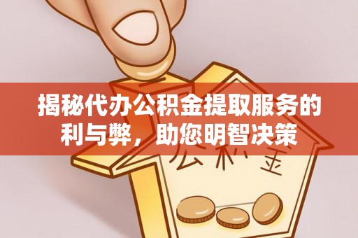 桦甸揭秘代办公积金提取服务的利与弊，助您明智决策