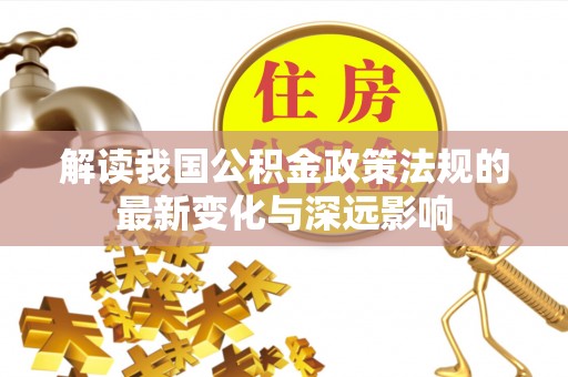 桦甸解读我国公积金政策法规的最新变化与深远影响