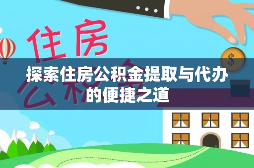 桦甸探索住房公积金提取与代办的便捷之道