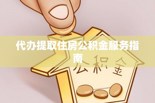 桦甸代办提取住房公积金服务指南
