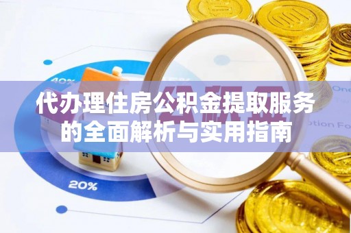 桦甸代办理住房公积金提取服务的全面解析与实用指南