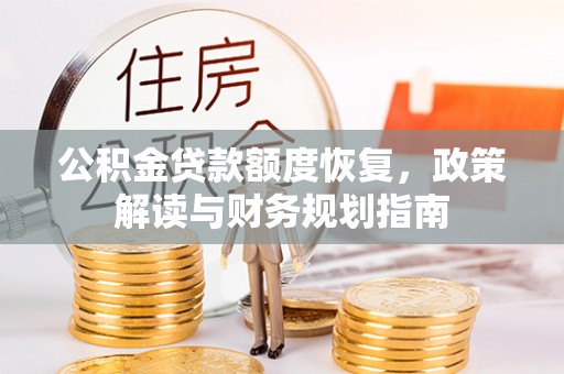 桦甸公积金贷款额度恢复，政策解读与财务规划指南