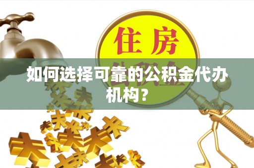 桦甸如何选择可靠的公积金代办机构？