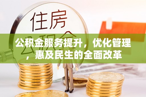 桦甸公积金服务提升，优化管理，惠及民生的全面改革