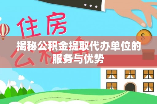 桦甸揭秘公积金提取代办单位的服务与优势