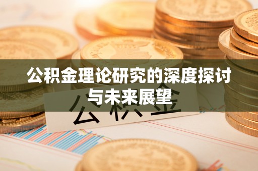 桦甸公积金理论研究的深度探讨与未来展望