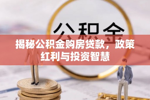 桦甸揭秘公积金购房贷款，政策红利与投资智慧