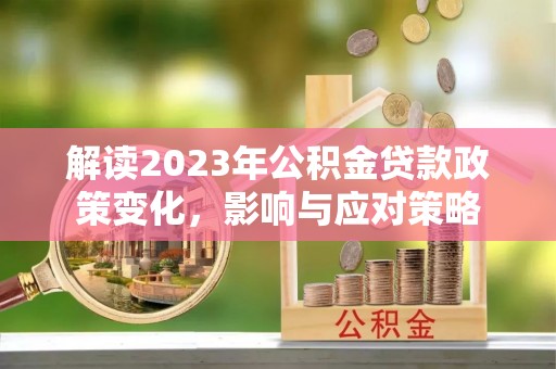 桦甸解读2023年公积金贷款政策变化，影响与应对策略