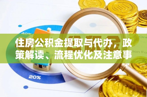 桦甸住房公积金提取与代办，政策解读、流程优化及注意事项