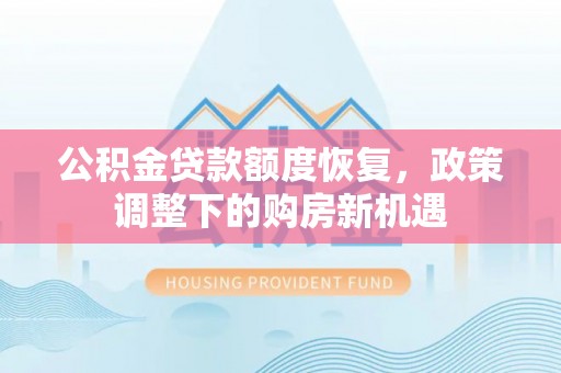 桦甸公积金贷款额度恢复，政策调整下的购房新机遇