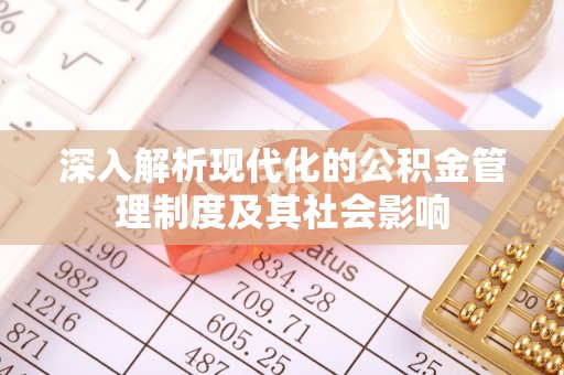 桦甸深入解析现代化的公积金管理制度及其社会影响